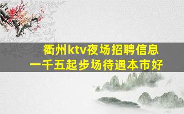 衢州ktv夜场招聘信息一千五起步场待遇本市好